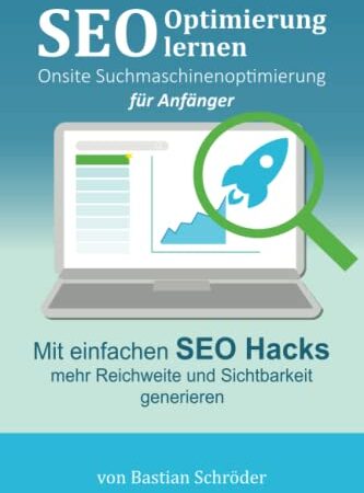 SEO Optimierung lernen – Onsite Suchmaschinenoptimierung für Anfänger: Mit einfachen Hacks das Ranking bei den Suchmaschinen verbessern (Suchmaschinenoptimierung leicht gemacht)